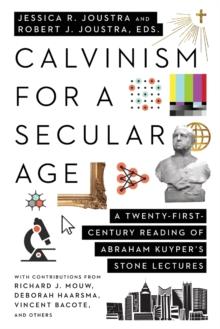 Calvinism for a Secular Age  A TwentyFirstCentury Reading of Abraham Kuyper`s Stone Lectures