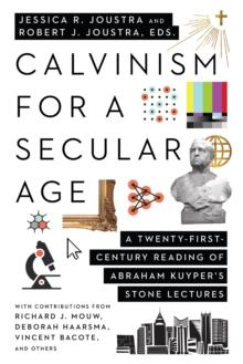 Calvinism for a Secular Age : A Twenty-First-Century Reading of Abraham Kuyper's Stone Lectures