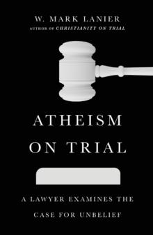 Atheism on Trial  A Lawyer Examines the Case for Unbelief