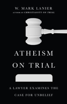 Atheism on Trial : A Lawyer Examines the Case for Unbelief