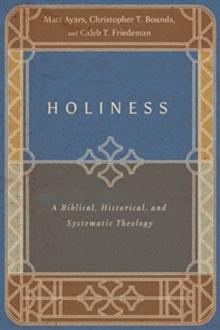 Holiness  A Biblical, Historical, and Systematic Theology