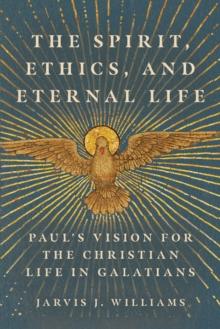 The Spirit, Ethics, and Eternal Life : Paul's Vision for the Christian Life in Galatians