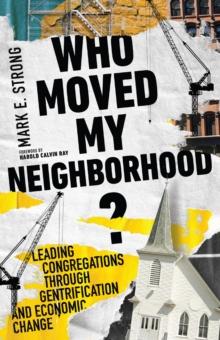 Who Moved My Neighborhood? : Leading Congregations Through Gentrification and Economic Change