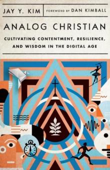 Analog Christian : Cultivating Contentment, Resilience, and Wisdom in the Digital Age