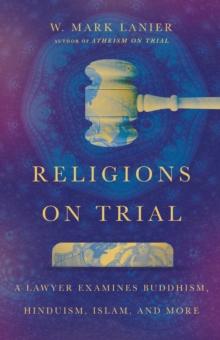 Religions on Trial : A Lawyer Examines Buddhism, Hinduism, Islam, and More