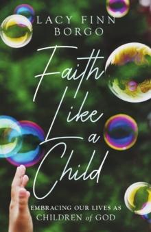 Faith Like a Child : Embracing Our Lives as Children of God