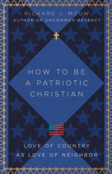 How to Be a Patriotic Christian : Love of Country as Love of Neighbor