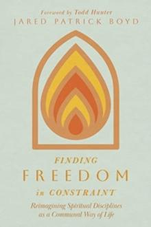 Finding Freedom in Constraint : Reimagining Spiritual Disciplines as a Communal Way of Life