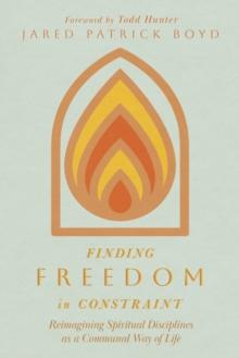 Finding Freedom in Constraint : Reimagining Spiritual Disciplines as a Communal Way of Life