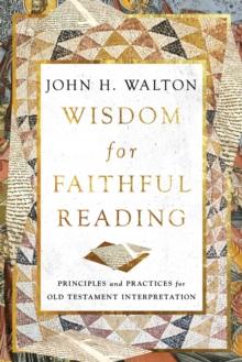 Wisdom for Faithful Reading : Principles and Practices for Old Testament Interpretation