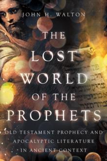 The Lost World of the Prophets : Old Testament Prophecy and Apocalyptic Literature in Ancient Context