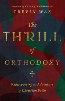 The Thrill of Orthodoxy : Rediscovering the Adventure of Christian Faith