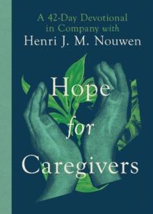 Hope for Caregivers : A 42-Day Devotional in Company with Henri J. M. Nouwen