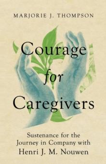 Courage for Caregivers - Sustenance for the Journey in Company with Henri J. M. Nouwen