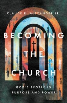 Becoming the Church : God's People in Purpose and Power