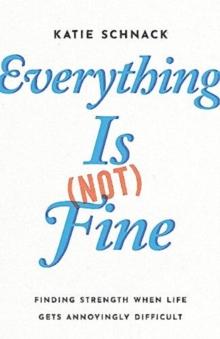 Everything Is (Not) Fine : Finding Strength When Life Gets Annoyingly Difficult