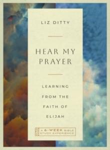 Hear My Prayer : Learning from the Faith of ElijahA 6-Week Bible Study