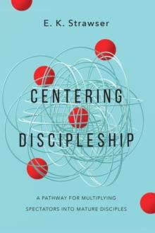 Centering Discipleship : A Pathway for Multiplying Spectators into Mature Disciples