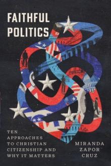 Faithful Politics : Ten Approaches to Christian Citizenship and Why It Matters