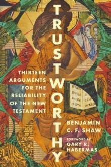 Trustworthy : Thirteen Arguments for the Reliability of the New Testament