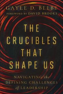 The Crucibles That Shape Us : Navigating the Defining Challenges of Leadership