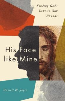 His Face like Mine : Finding God's Love in Our Wounds