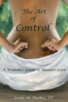 The Art Of Control : A Woman's Guide To Bladder Care