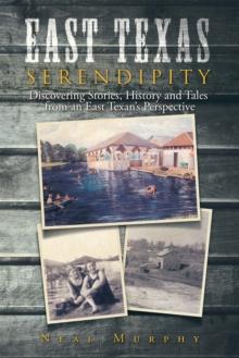 East Texas Serendipity : Discovering Stories, History, and Tales from an East Texan'S Perspective