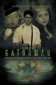 Legend of the Gatorman : A Tale Inspired by True Events Involving a Serial Killer in South Texas