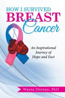 How I Survived Breast Cancer: : An Inspirational Journey of Hope and Fact