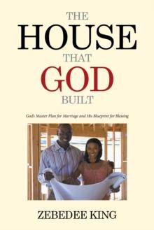 The House That God Built : God'S Master Plan for Marriage and His Blueprint for Blessing