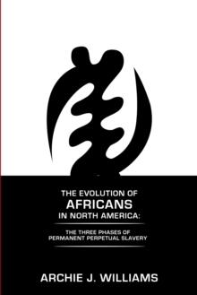 The Evolution of Africans in North America : The Three Phases of Permanent Perpetual Slavery