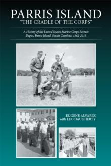 Parris Island: "The Cradle of the Corps" : A History of the United States Marine Corps Recruit Depot, Parris Island, South Carolina, 1562-2015