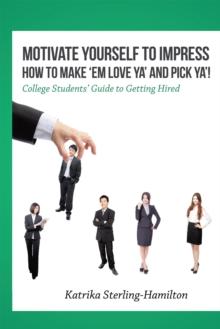 Motivate Yourself to Impress How to Make 'Em Love Ya'                                 and Pick Ya'! : College Students' Guide to Getting Hired