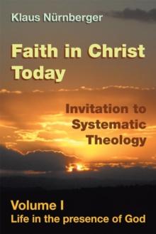 Faith in Christ Today Invitation to Systematic Theology : Volume I Life in the Presence of God