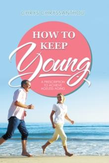 How to Keep Young : A Prescription to Achieve Ageless Aging