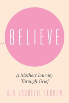 Believe : A Mothers Journey Through Grief