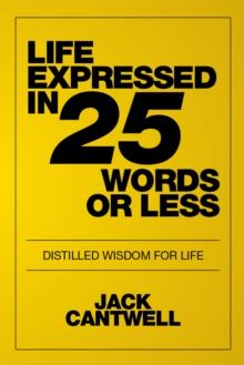 Life Expressed in 25 Words or Less : Distilled Wisdom for Life