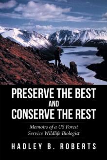 Preserve the Best and Conserve the Rest : Memoirs of a Us Forest Service Wildlife Biologist