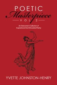 Poetic Masterpiece Vol 2 : An Overcomer'S Collection of Inspirational and Articulated Poetry