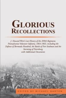 Glorious Recollections : J. Howard Wert's Lost History of the 209Th Regiment, Pennsylvania Volunteer Infantry, 1864-1865, Including the Defense of Bermuda Hundred, the Battle of Fort Stedman and the S