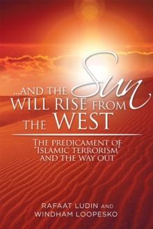 . . . and the Sun Will Rise from the West : The Predicament of "Islamic Terrorism" and the Way Out