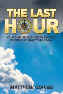 The Last Hour : Your Simplified Guide to End Time Events and How to Be Ready