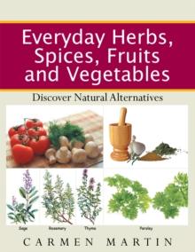 Everyday Herbs, Spices, Fruits and Vegetables : Discover Natural Alternatives