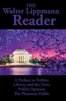 The Walter Lippmann Reader : A Preface to Politics; Liberty and the News; Public Opinion; The Phantom Public