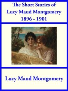 The Short Stories of Lucy Maud Montgomery from 1896-1901