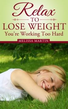 Relax to Lose Weight: Your Take It Easy Diet Plan to Shed Pounds, Look Terrific and Feel Great