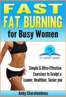 Fast Fat Burning For Busy Women - Exercises To Sculpt A Leaner, Healthier, Sexier You