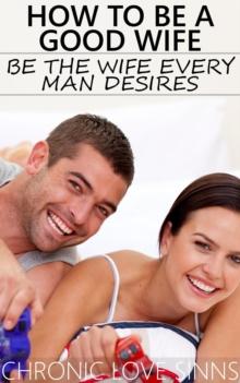 How to Be a Good Wife: Be the Wife Every Man Desires