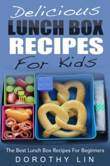 Delicious Lunch Box Recipes For Kids: The Best Lunch Box Recipes For Beginners